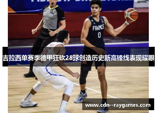 吉拉西单赛季德甲狂砍28球创造历史新高锋线表现耀眼 吉拉西单赛季德甲狂砍28球创造历史新高锋线表现耀眼