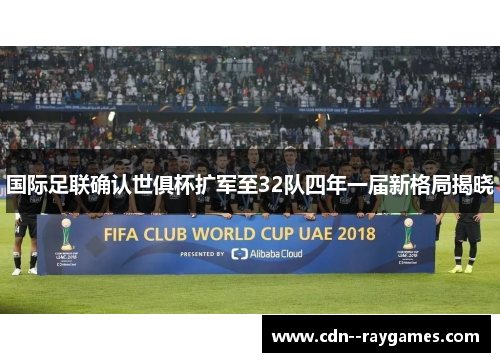 国际足联确认世俱杯扩军至32队四年一届新格局揭晓