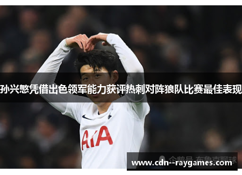 孙兴慜凭借出色领军能力获评热刺对阵狼队比赛最佳表现 孙兴慜凭借出色领军能力获评热刺对阵狼队比赛最佳表现