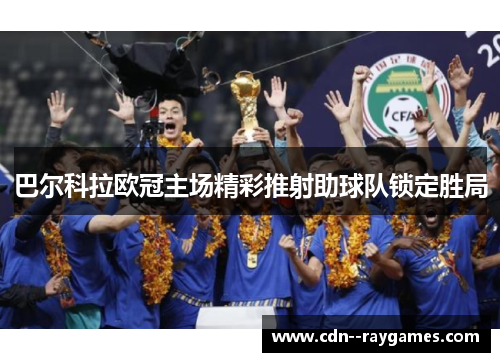 巴尔科拉欧冠主场精彩推射助球队锁定胜局