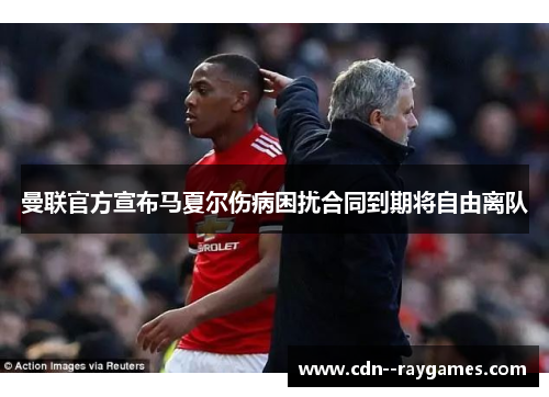 曼联官方宣布马夏尔伤病困扰合同到期将自由离队