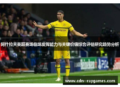 阿什拉夫英超赛场临场发挥能力与关键价值综合评估研究趋势分析