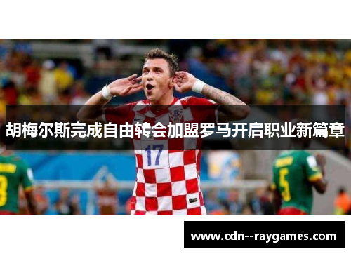 胡梅尔斯完成自由转会加盟罗马开启职业新篇章